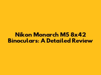 Nikon Monarch M5 8x42 Binoculars: A Detailed Review