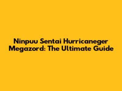 Ninpuu Sentai Hurricaneger Megazord: The Ultimate Guide