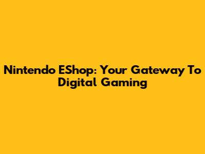 Nintendo EShop: Your Gateway To Digital Gaming