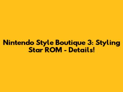 Nintendo Style Boutique 3: Styling Star ROM - Details!