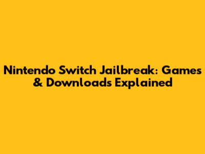 Nintendo Switch Jailbreak: Games & Downloads Explained