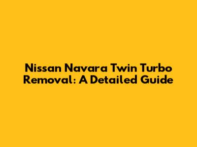 Nissan Navara Twin Turbo Removal: A Detailed Guide