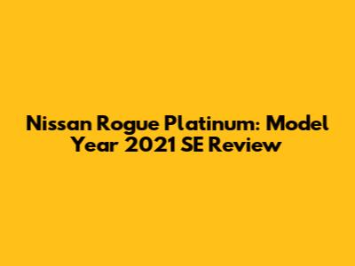 Nissan Rogue Platinum: Model Year 2021 SE Review