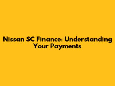 Nissan SC Finance: Understanding Your Payments