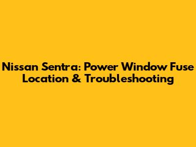 Nissan Sentra: Power Window Fuse Location & Troubleshooting