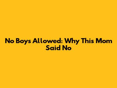 No Boys Allowed: Why This Mom Said No