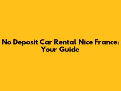 No Deposit Car Rental Nice France: Your Guide