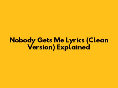 Nobody Gets Me Lyrics (Clean Version) Explained
