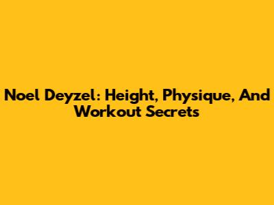 Noel Deyzel: Height, Physique, And Workout Secrets