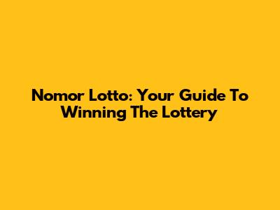 Nomor Lotto: Your Guide To Winning The Lottery