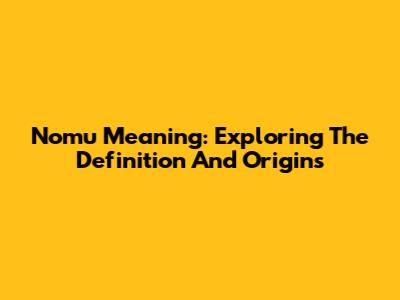 Nomu Meaning: Exploring The Definition And Origins