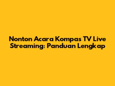 Nonton Acara Kompas TV Live Streaming: Panduan Lengkap
