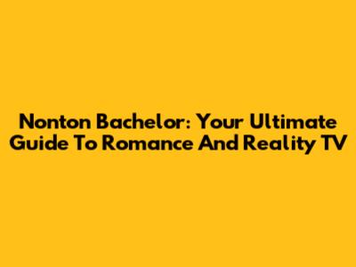 Nonton Bachelor: Your Ultimate Guide To Romance And Reality TV
