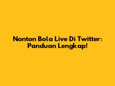Nonton Bola Live Di Twitter: Panduan Lengkap!