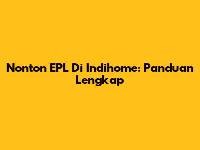 Nonton EPL Di Indihome: Panduan Lengkap