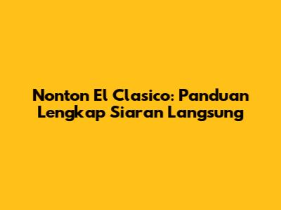 Nonton El Clasico: Panduan Lengkap Siaran Langsung