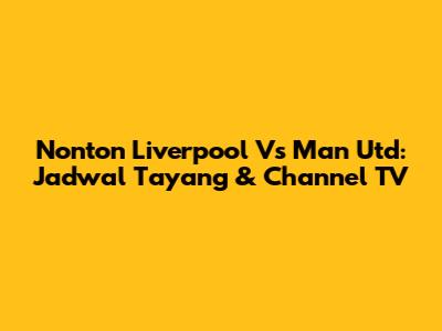 Nonton Liverpool Vs Man Utd: Jadwal Tayang & Channel TV
