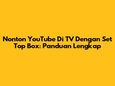 Nonton YouTube Di TV Dengan Set Top Box: Panduan Lengkap