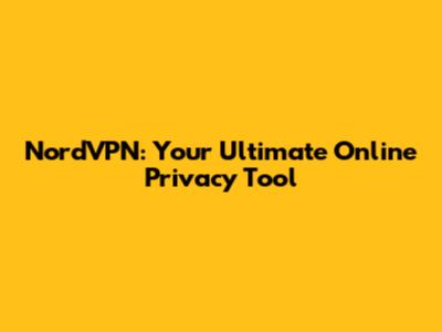 NordVPN: Your Ultimate Online Privacy Tool