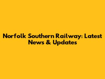 Norfolk Southern Railway: Latest News & Updates