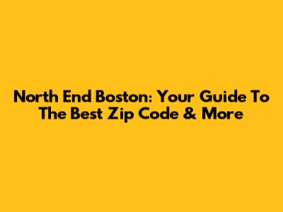 North End Boston: Your Guide To The Best Zip Code & More