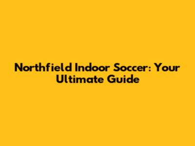 Northfield Indoor Soccer: Your Ultimate Guide