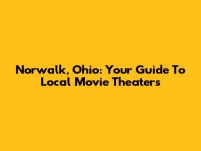 Norwalk, Ohio: Your Guide To Local Movie Theaters