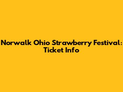 Norwalk Ohio Strawberry Festival: Ticket Info