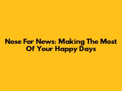 Nose For News: Making The Most Of Your Happy Days