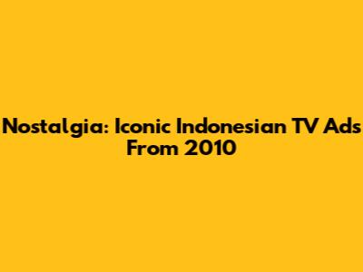 Nostalgia: Iconic Indonesian TV Ads From 2010