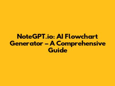 NoteGPT.io: AI Flowchart Generator – A Comprehensive Guide