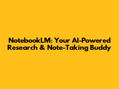NotebookLM: Your AI-Powered Research & Note-Taking Buddy