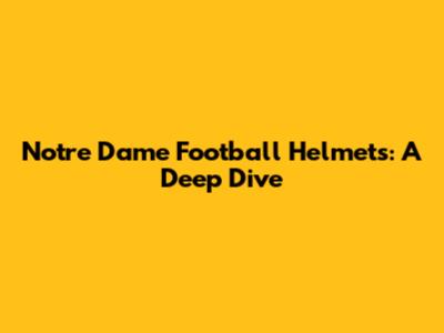 Notre Dame Football Helmets: A Deep Dive