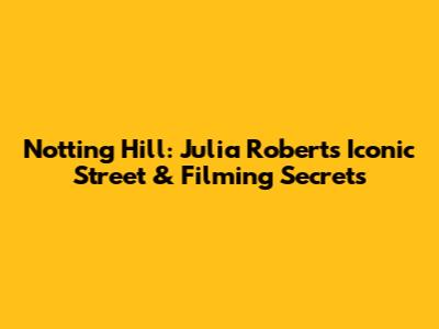 Notting Hill: Julia Roberts' Iconic Street & Filming Secrets