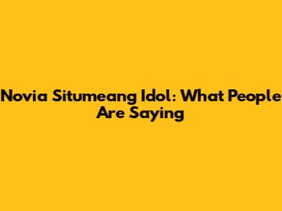 Novia Situmeang Idol: What People Are Saying
