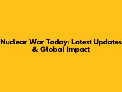 Nuclear War Today: Latest Updates & Global Impact