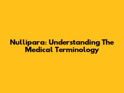 Nullipara: Understanding The Medical Terminology