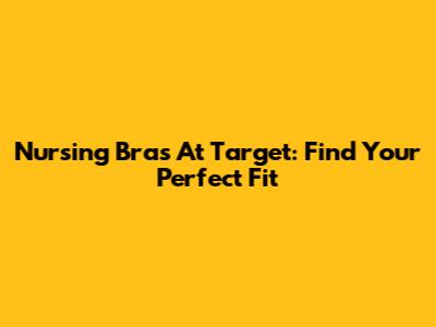 Nursing Bras At Target: Find Your Perfect Fit