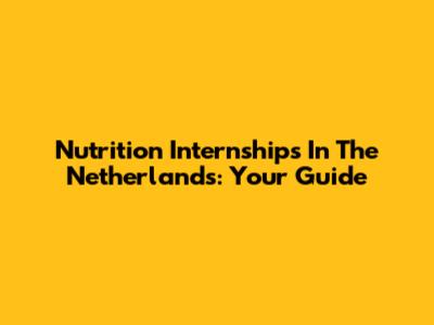 Nutrition Internships In The Netherlands: Your Guide