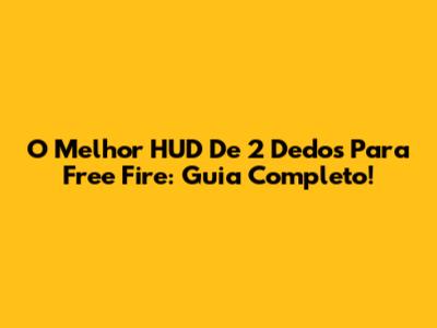 O Melhor HUD De 2 Dedos Para Free Fire: Guia Completo!