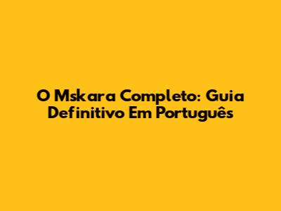 O Mskara Completo: Guia Definitivo Em Português