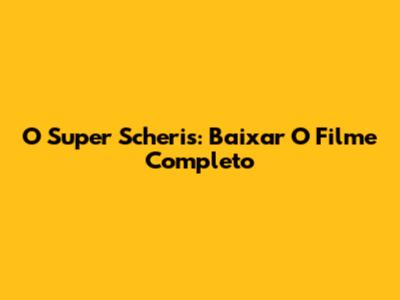 O Super Scheris: Baixar O Filme Completo