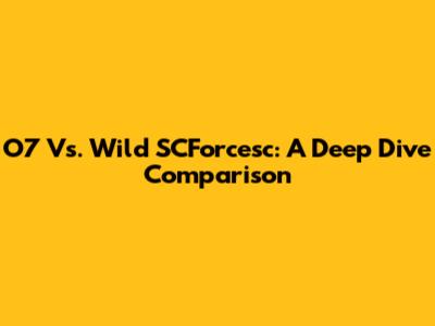 O7 Vs. Wild SCForcesc: A Deep Dive Comparison