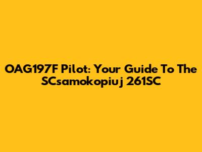 OAG197F Pilot: Your Guide To The SCsamokopiuj 261SC