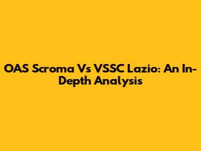 OAS Scroma Vs VSSC Lazio: An In-Depth Analysis