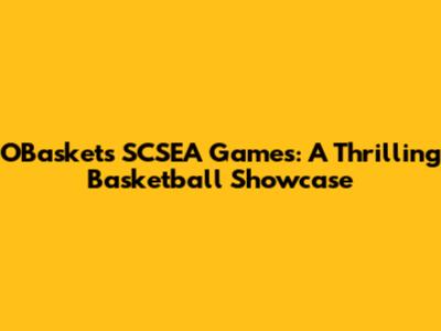 OBasket's SCSEA Games: A Thrilling Basketball Showcase