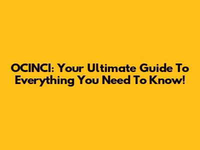 OCINCI: Your Ultimate Guide To Everything You Need To Know!