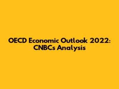 OECD Economic Outlook 2022: CNBC's Analysis
