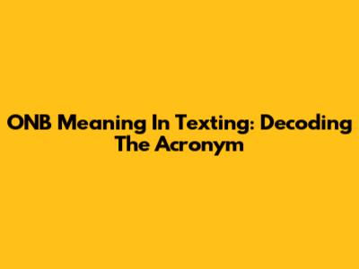 ONB Meaning In Texting: Decoding The Acronym