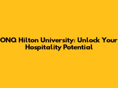 ONQ Hilton University: Unlock Your Hospitality Potential
